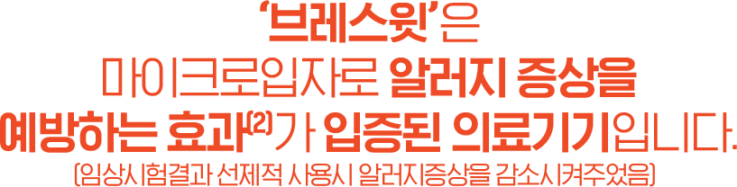 ‘브레스윗’은 마이크로입자로 알러지 증상을 예방하는 효과(2)가 입증된 의료기기입니다. ((임상시험결과 선제적 사용시 알러지증상을 감소시켜주었음)