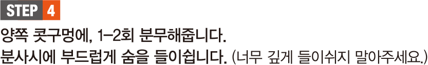 STEP 4. 양쪽 콧구멍에, 1-2회 분무해줍니다. 분사시에 부드럽게 숨을 들이쉽니다. (너무 깊게 들이쉬지 말아주세요.)